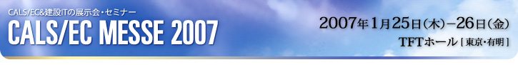 CALS/EC������IT�̓W����E�Z�~�i�[�@CALS/EC MESSE 2007�^2007�N1��25(��)�`26��(��)�^TFT�z�[���i�����E�L���j
